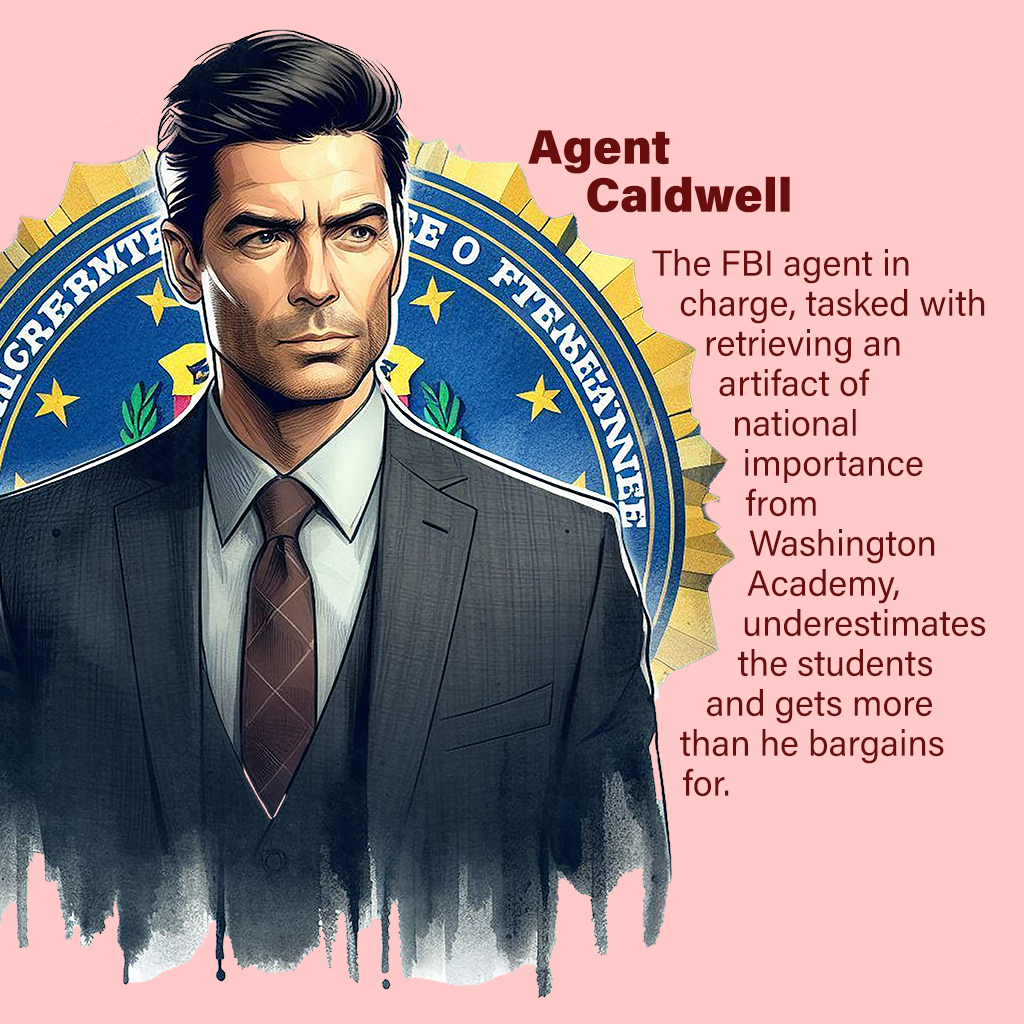 Agent Caldwell—The FBI agent in charge, tasked with retrieving an artifact of national importance from Washington Academy, underestimates the students and gets more than he bargains for.