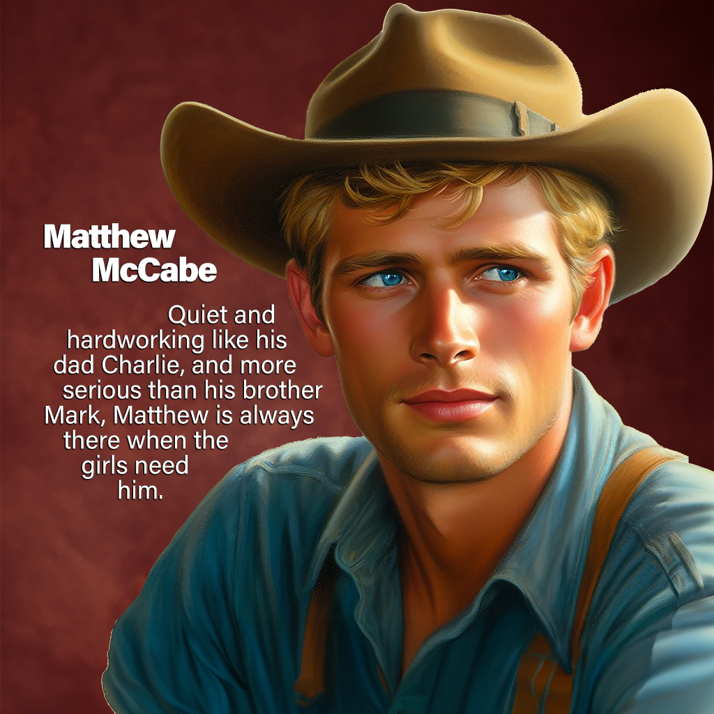Matthew McCabe—Quiet and hardworking like his dad Charlie, and more serious than his brother Mark, Matthew is always there when the girls need him.
